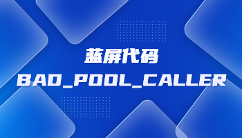 电脑蓝屏并提示BAD_POOL_CALLER怎么办？