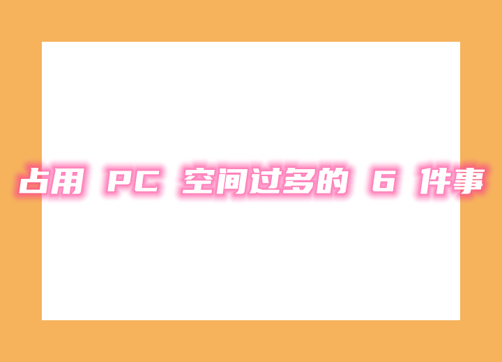 占用 PC 空间过多的 6 件事