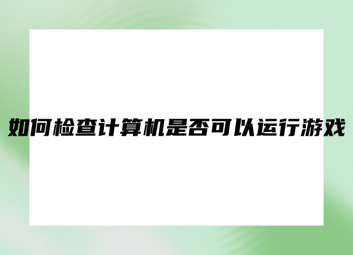 如何检查计算机是否可以运行游戏