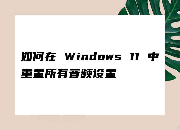 如何在 Windows 11 中重置所有音频设置