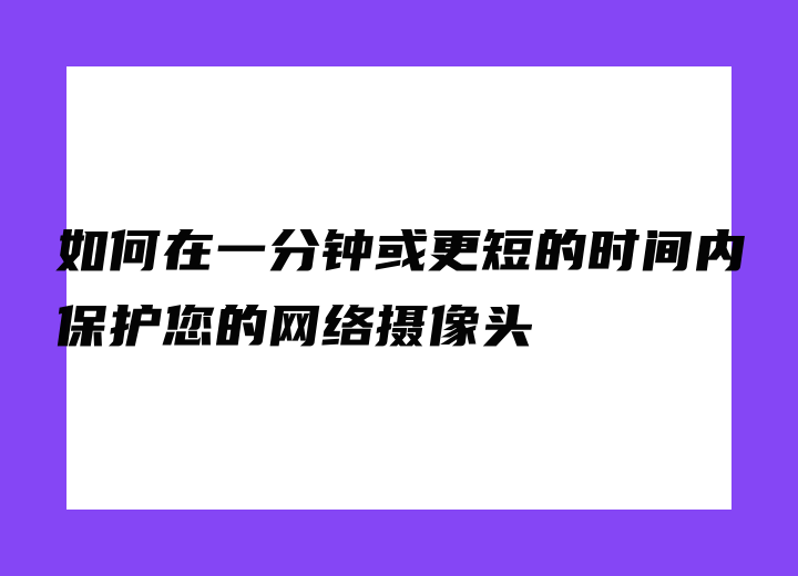 如何在一分钟或更短的时间内保护您的网络摄像头