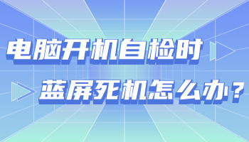 台式电脑开机自检时蓝屏死机怎么办？