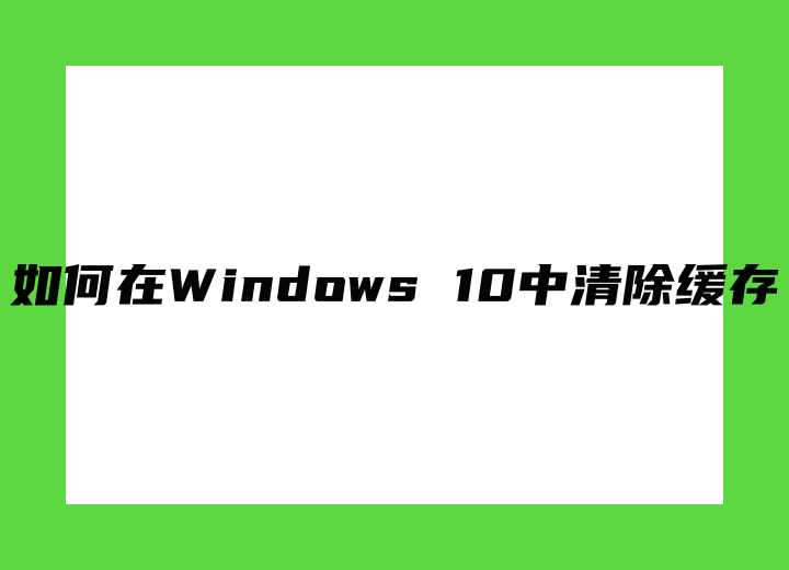 如何在Windows 10中清除缓存