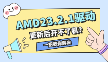 AMD23.2.1驱动导致开不了机？一招教你解决