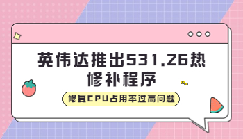 英伟达推出531.26 热修补程序，修复CPU占用率过高问题