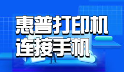惠普打印机如何连接手机-移动设备连接方法