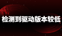 玩游戏被提示“检测到你的驱动版本较低”怎么办？