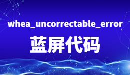 电脑蓝屏！出现whea_uncorrectable_error蓝屏代码的解决方法