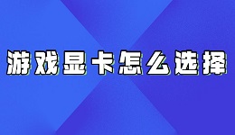 游戏显卡如何选择？游戏显卡选择的方法介绍