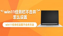 win11任务栏不合并怎么设置 win11任务栏设置不合并方法指南