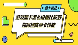 游戏显卡怎么设置比较好 如何提高显卡性能