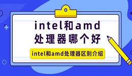 intel和amd处理器哪个好 intel和amd处理器区别介绍