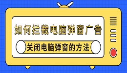 如何拦截电脑弹窗广告 关闭电脑弹窗的方法