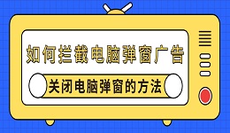 如何拦截电脑弹窗广告 关闭电脑弹窗的方法