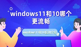windows11和10哪个更流畅 windows11和10区别介绍