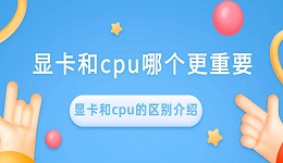 显卡和cpu哪个更重要 显卡和cpu的区别介绍