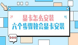 显卡怎么安装 六个步骤教会显卡安装