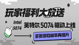 玩家福利大放送：英特尔 5074 驱动上线 多款游戏帧率再提升