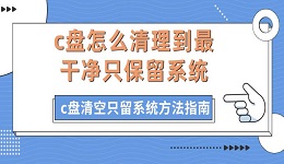 c盘怎么清理到最干净只保留系统 c盘清空只留系统方法指南