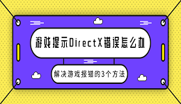 游戏提示DirectX错误怎么办 解决游戏报错的3个方法