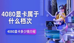 4080显卡属于什么档次 4080显卡多少钱介绍