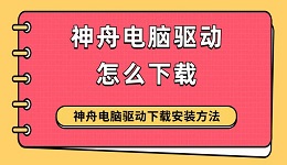 神舟电脑驱动怎么下载 神舟电脑驱动下载安装方法指南