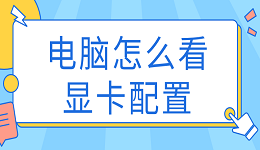 电脑怎么看显卡配置 查看显卡型号方法大全