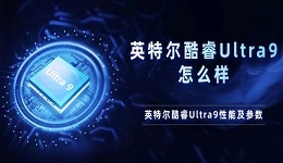 英特尔酷睿Ultra9怎么样 英特尔酷睿Ultra9性能及参数介绍