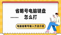 省略号电脑键盘怎么打 电脑省略号输入方法介绍