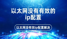 以太网没有有效的ip配置 以太网没有效ip配置解决