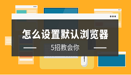 怎么设置默认浏览器 简单5招设置默认浏览器