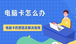 电脑卡怎么办 电脑卡的原因及解决指南提升电脑流畅