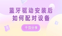 蓝牙驱动安装后如何配对设备？干货分享