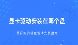 显卡驱动安装在哪个盘 最详细的磁盘驱动安装指南