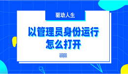 以管理员身份运行怎么打开 6种打开方法介绍