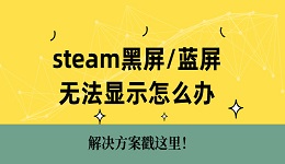 steam黑屏蓝屏无法显示怎么办 解决方案戳这里