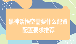 黑神话悟空需要什么配置 黑悟空最佳配置要求一览