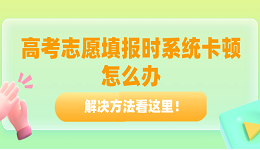高考志愿填报时系统卡顿怎么办？解决方法看这里！