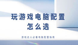 玩游戏电脑配置怎么选 游戏达人必看电脑配置指南