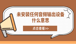 未安装任何音频输出设备什么意思？电脑未安装音频设备解决方案