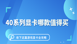 40系列显卡哪款值得买 收下这篇游戏显卡全攻略