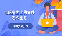 电脑桌面上的文件怎么删除 删除桌面文件的详细教程