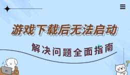  游戏下载后无法启动 解决问题全面指南