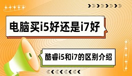 电脑买i5好还是i7好 酷睿i5和i7的区别介绍