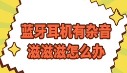 蓝牙耳机有杂音滋滋滋怎么办 这份攻略请查收