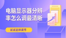 电脑显示器分辨率怎么调最清晰 试试这样调节！