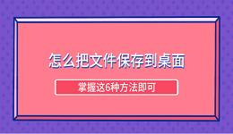 怎么把文件保存到桌面 掌握这6种方法即可