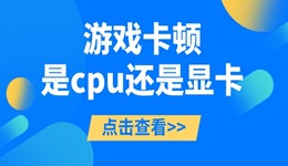 游戏卡顿是cpu还是显卡 一起来看看