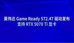 英伟达 Game Ready 572.47 驱动发布 支持 RTX 5070 Ti 显卡