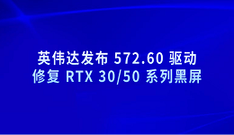 英伟达发布 572.60 驱动 修复 RTX 30/50 系列黑屏